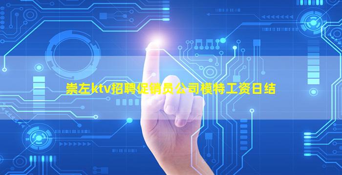 崇左ktv招聘促销员公司模特工资日结